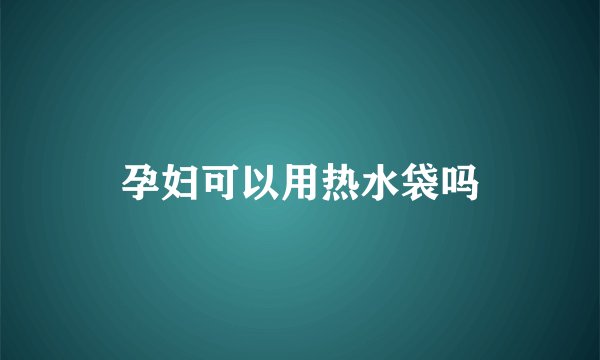 孕妇可以用热水袋吗