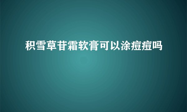 积雪草苷霜软膏可以涂痘痘吗