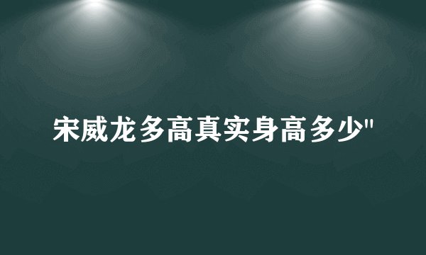 宋威龙多高真实身高多少