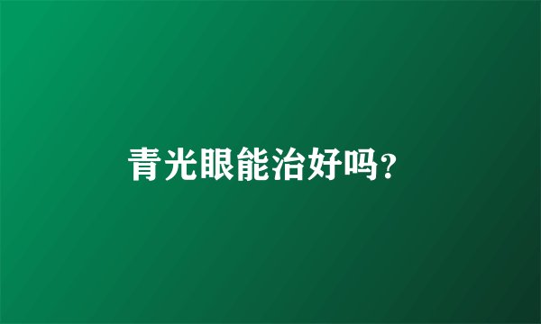 青光眼能治好吗？