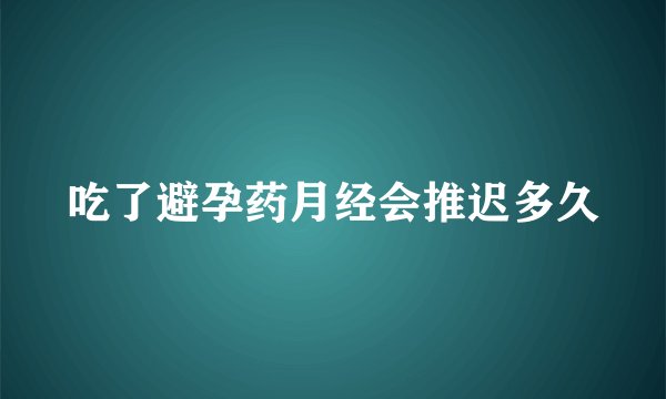 吃了避孕药月经会推迟多久