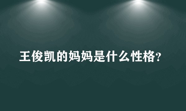 王俊凯的妈妈是什么性格？
