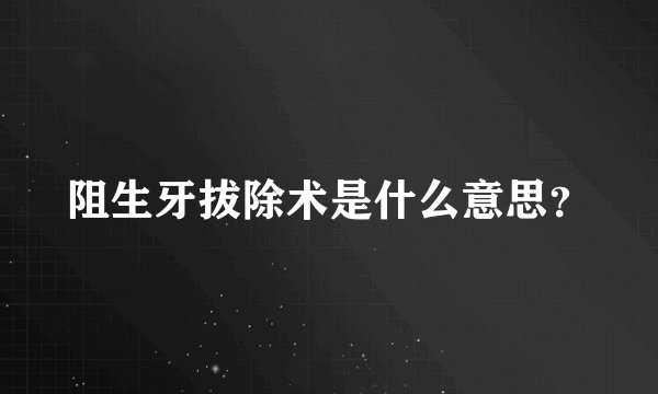 阻生牙拔除术是什么意思？