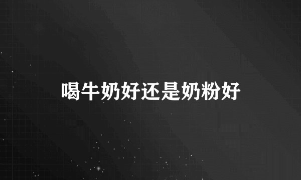 喝牛奶好还是奶粉好