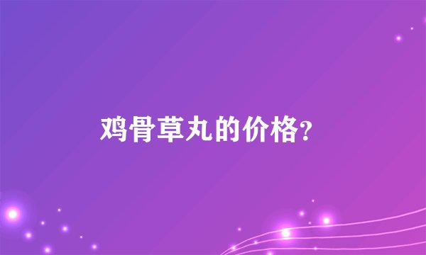 鸡骨草丸的价格？