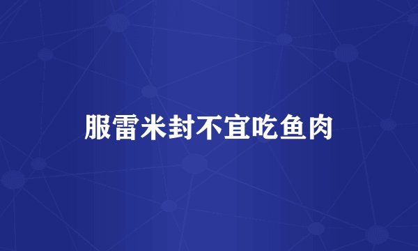服雷米封不宜吃鱼肉