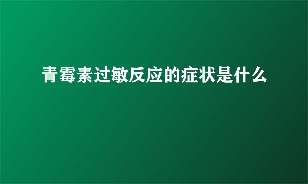 青霉素过敏反应的症状是什么