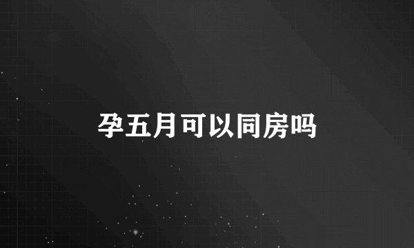 孕五月可以同房吗