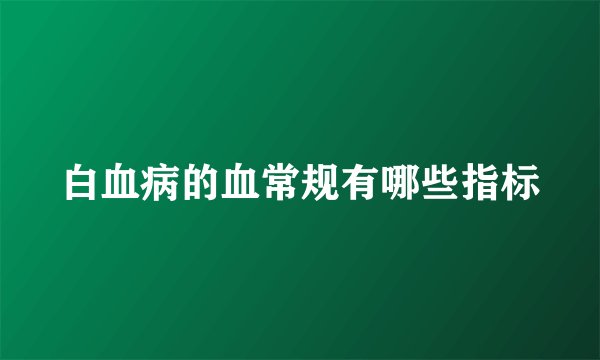 白血病的血常规有哪些指标