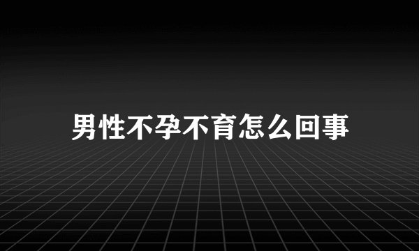 男性不孕不育怎么回事