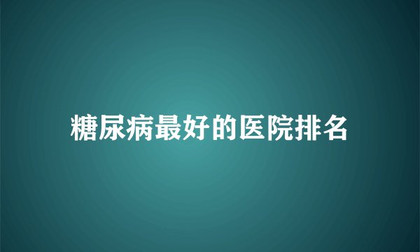 糖尿病最好的医院排名