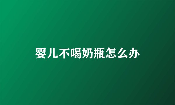 婴儿不喝奶瓶怎么办