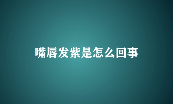 嘴唇发紫是怎么回事