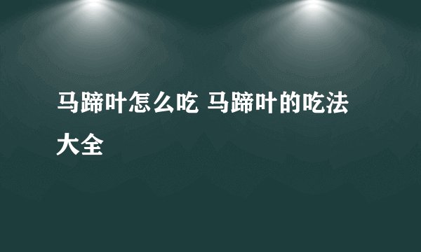 马蹄叶怎么吃 马蹄叶的吃法大全