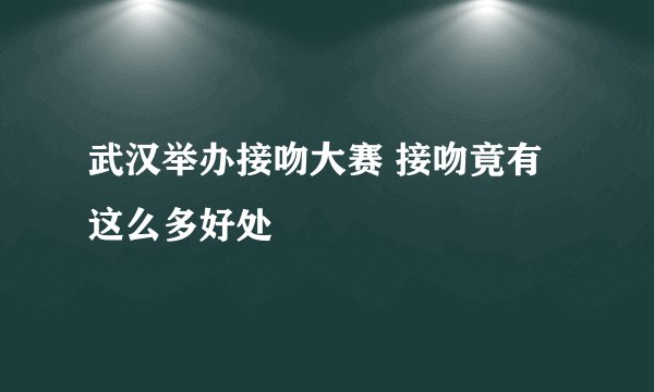武汉举办接吻大赛 接吻竟有这么多好处