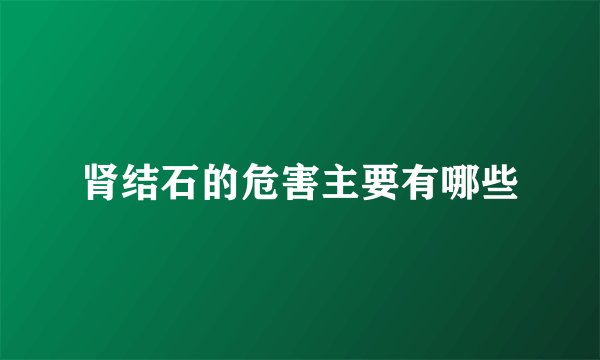 肾结石的危害主要有哪些
