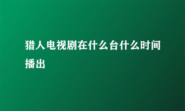 猎人电视剧在什么台什么时间播出