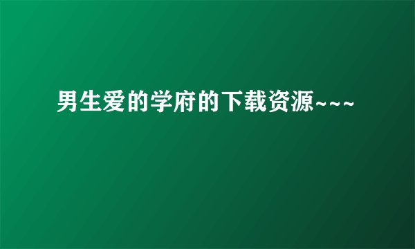 男生爱的学府的下载资源~~~