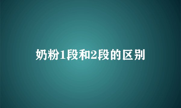 奶粉1段和2段的区别