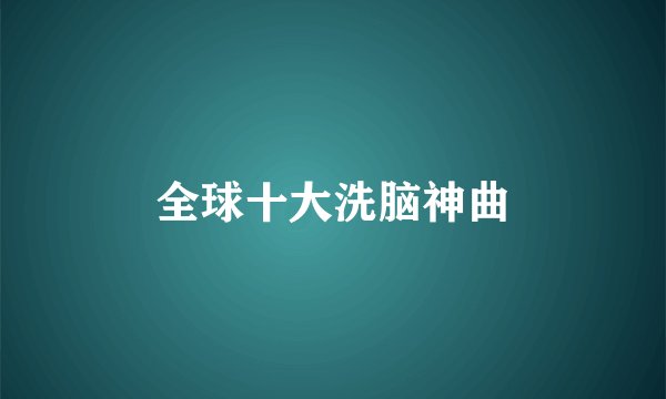 全球十大洗脑神曲