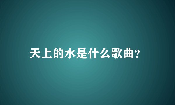 天上的水是什么歌曲?