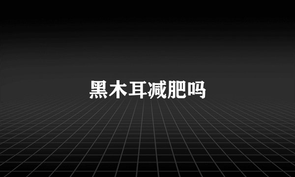 黑木耳减肥吗