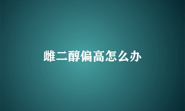 雌二醇偏高怎么办