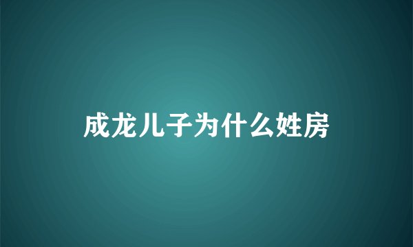 成龙儿子为什么姓房