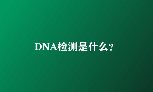 DNA检测是什么？