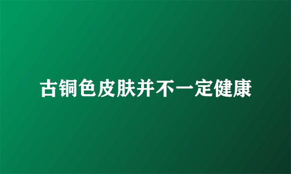 古铜色皮肤并不一定健康