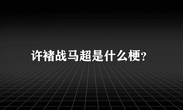 许褚战马超是什么梗?