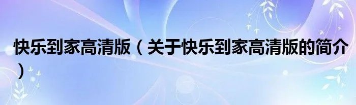快乐到家高清版（关于快乐到家高清版的简介）
