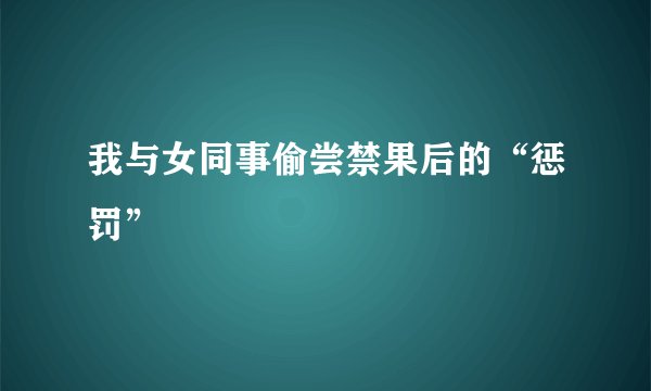 我与女同事偷尝禁果后的“惩罚”