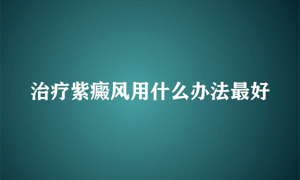 治疗紫癜风用什么办法最好