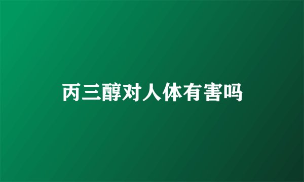 丙三醇对人体有害吗