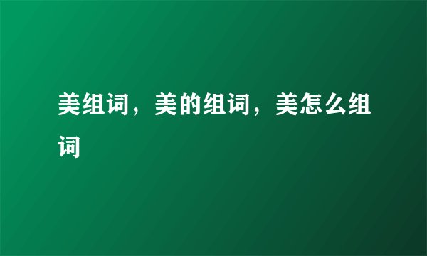美组词,美的组词,美怎么组词