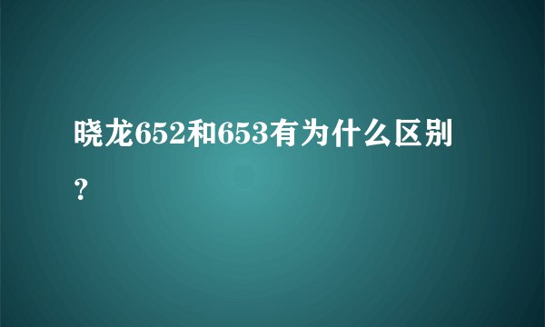 晓龙652和653有为什么区别？