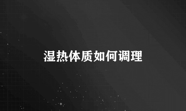 湿热体质如何调理