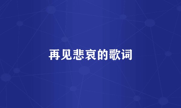 再见悲哀的歌词