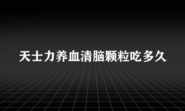 天士力养血清脑颗粒吃多久