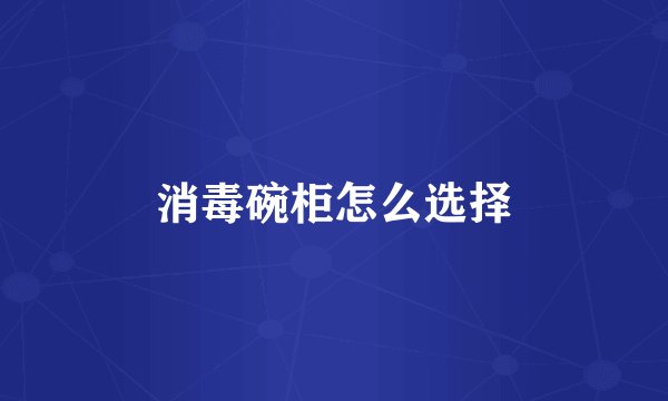 消毒碗柜怎么选择