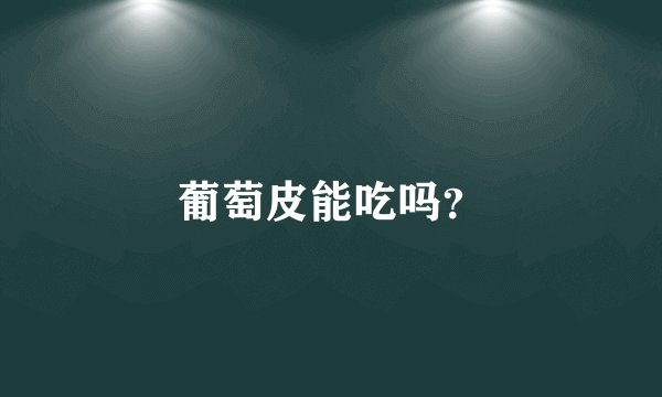 葡萄皮能吃吗？