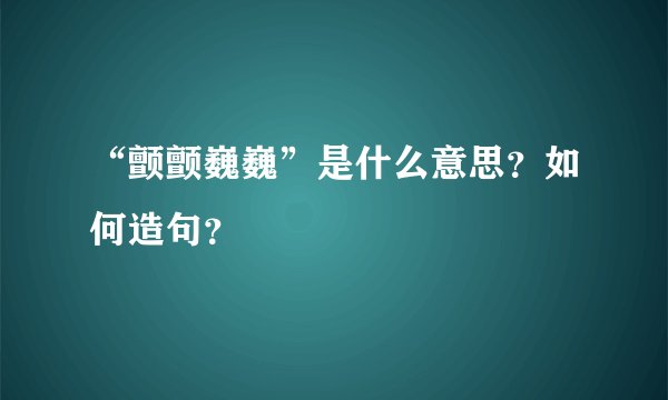 “颤颤巍巍”是什么意思？如何造句？