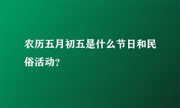 农历五月初五是什么节日和民俗活动?