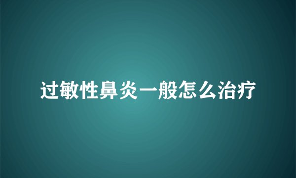 过敏性鼻炎一般怎么治疗