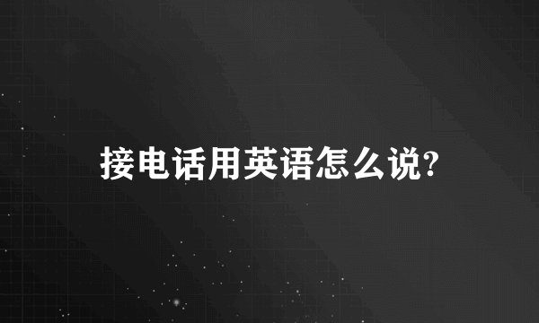 接电话用英语怎么说?