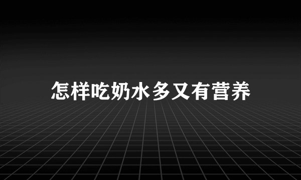 怎样吃奶水多又有营养
