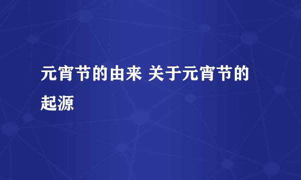 元宵节的由来 关于元宵节的起源