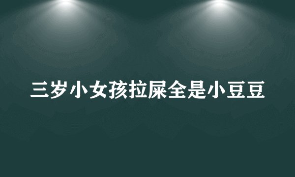 三岁小女孩拉屎全是小豆豆