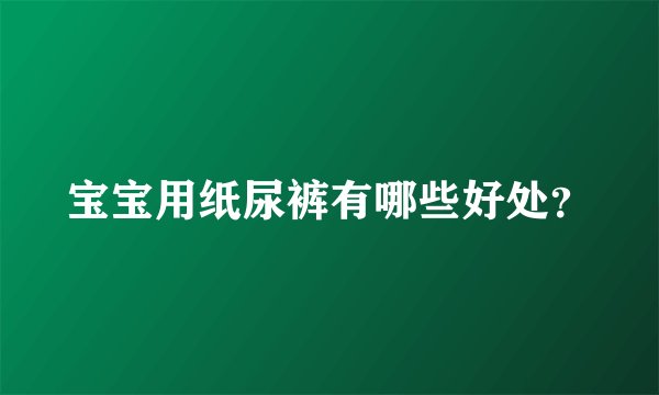 宝宝用纸尿裤有哪些好处？